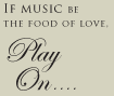 If music be the food of love, play on...